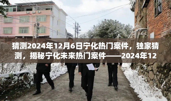 揭秘宁化未来热门案件预测，深度剖析宁化案件走向（独家猜测，预测日期为2024年12月6日）