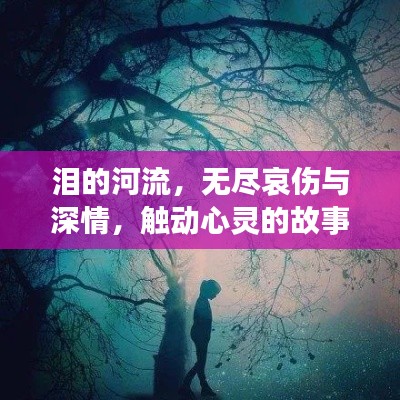 泪的河流，无尽哀伤与深情，触动心灵的故事