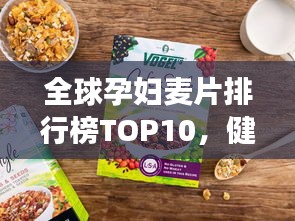 全球孕妇麦片排行榜TOP10，健康营养之选