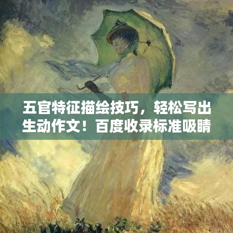 五官特征描绘技巧，轻松写出生动作文！百度收录标准吸睛标题推荐