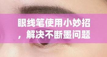 眼线笔使用小妙招，解决不断墨问题与产品推荐