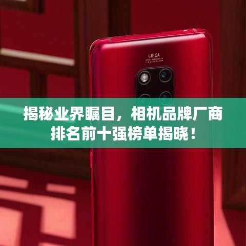 揭秘业界瞩目，相机品牌厂商排名前十强榜单揭晓！