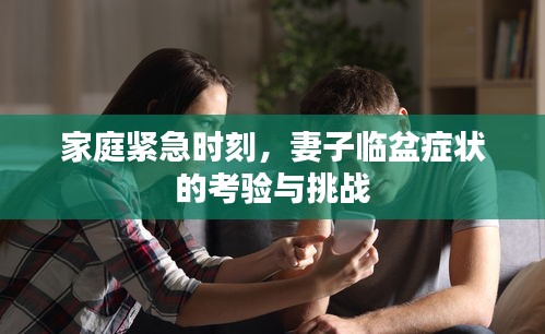 家庭紧急时刻，妻子临盆症状的考验与挑战