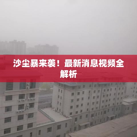 沙尘暴来袭！最新消息视频全解析