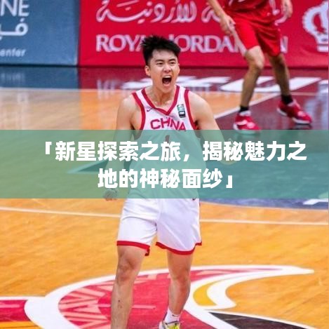 「新星探索之旅，揭秘魅力之地的神秘面纱」