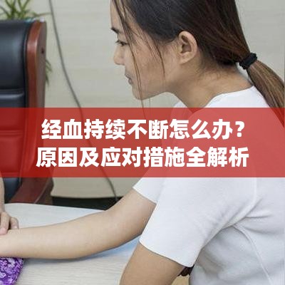 经血持续不断怎么办？原因及应对措施全解析