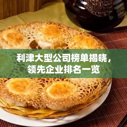 利津大型公司榜单揭晓，领先企业排名一览