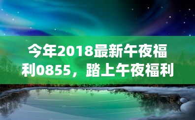 今年2018最新午夜福利0855，踏上午夜福利之旅，探索自然美景，寻找心灵净土