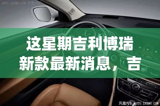 吉利博瑞新款重磅发布，最新动态解析与本周最新消息速递