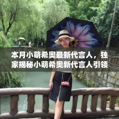 独家揭秘，小萌希奥新代言人引领科技潮流，全新高科技产品惊艳登场改变生活！