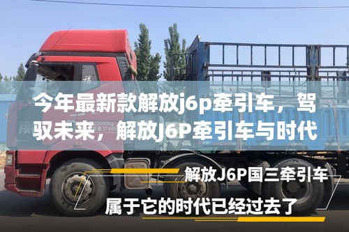 最新款解放J6P牵引车，驾驭未来，与时代共舞励志之旅