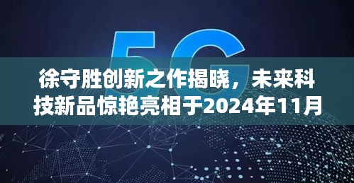 徐守胜创新之作揭晓，未来科技新品惊艳亮相于2024年11月14日