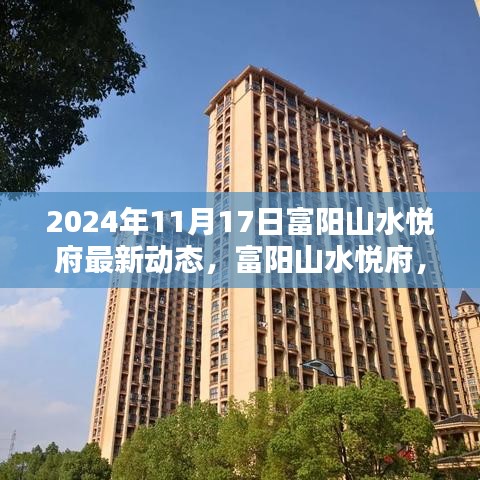 富阳山水悦府最新动态与全方位评测（2024年11月17日更新）