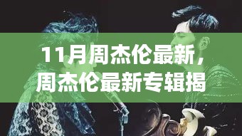 周杰伦最新专辑揭秘，11月音乐盛宴，视听盛宴的开启！