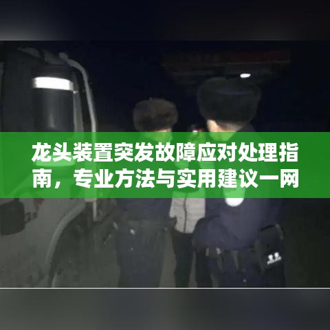 龙头装置突发故障应对处理指南，专业方法与实用建议一网打尽！