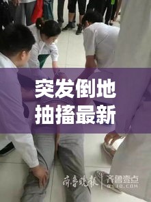 突发倒地抽搐最新视频，倒地突然抽搐什么毛病 