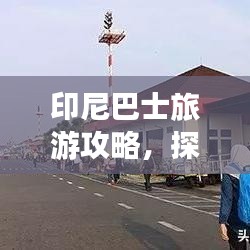 印尼巴士旅游攻略，探索魅力千岛王国的精彩之旅