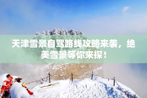 天津雪景自驾路线攻略来袭，绝美雪景等你来探！