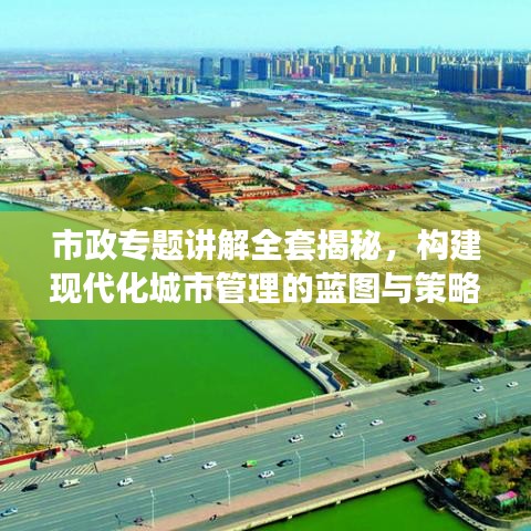 市政专题讲解全套揭秘，构建现代化城市管理的蓝图与策略