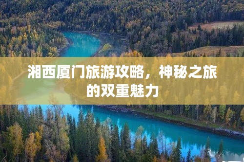 湘西厦门旅游攻略，神秘之旅的双重魅力