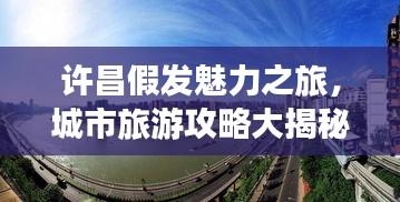 许昌假发魅力之旅，城市旅游攻略大揭秘！