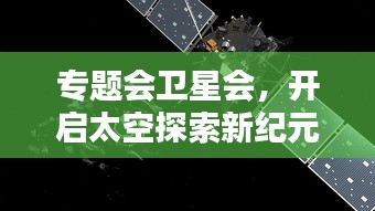 专题会卫星会，开启太空探索新纪元