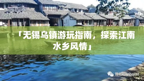 「无锡乌镇游玩指南，探索江南水乡风情」