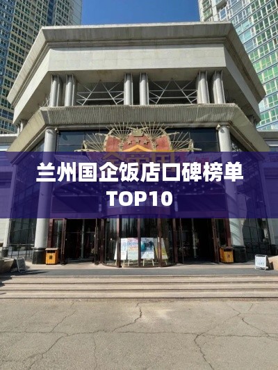 兰州国企饭店口碑榜单TOP10